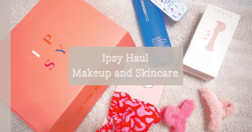 Ipsy Haul – Skincare and Makeup